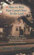 How to Win Your Loved Ones to the Lord: Six Practical Steps to Sharing Salvation