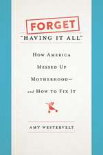 Forget "Having It All": How America Messed Up Motherhood--and How to Fix It