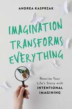 Imagination Transforms Everything: Rewrite Your Life's Story with 