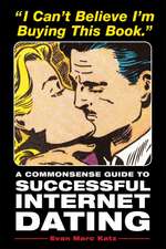 I Can't Believe I'm Buying This Book: A Commonsense Guide to Successful Internet Dating