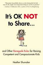 It's Ok Not to Share and Other Renegade Rules for Raising Competent and Compassionate Kids