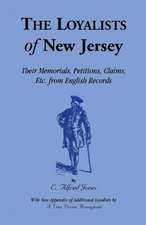 The Loyalists of New Jersey: Their Memorials, Petitions, Claims, Etc. from English Records