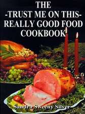 The Trust Me on This Really Good Food Cook Book