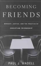 Becoming Friends: Worship, Justice, and the Practice of Christian Friendship