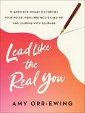 Lead Like the Real You – Wisdom for Women on Finding Your Voice, Pursuing God`s Calling, and Leading with Courage