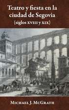 Teatro y Fiesta En La Ciudad de Segovia (Siglos XVIII y XIX)