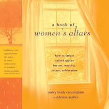 A Book of Women's Altars: Create Sacred Spaces for Art, Worship, Solace, Celebrations