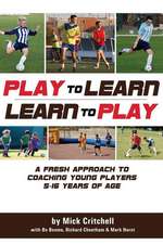 Play to Learn - Learn to Play: A Fresh Approach to Coaching Young Players 5-16 Years Old