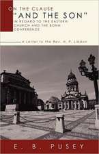 On the Clause and the Son, in Regard to the Eastern Church and the Bonn Conference: A Letter to the REV. H.P. Liddon