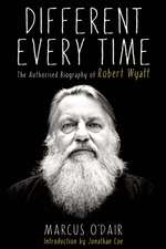 Different Every Time: The Authorized Biography of Robert Wyatt