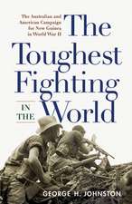 The Toughest Fighting in the World: The Australian and American Campaign for New Guinea in World War II