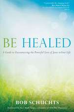 Be Healed: A Guide to Encountering the Powerful Love of Jesus in Your Life