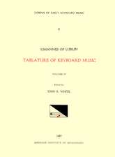 CEKM 6 JOHANNES OF LUBLIN (16th. c.), Tablature of Keyboard Music (1540), edited by John Reeves White. Vol. IV [French, German, and Italian compositions]