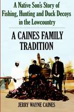 Caines Family Tradition: A Native Son's Story of Fishing, Hunting and Duck Decoys in the Lowcountry