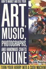 How to Market and Sell Your Art, Music, Photographs, and Handmade Crafts Online: Turn Your Hobby Into a Cash Machine