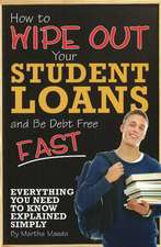 How to Wipe Out Your Student Loans and Be Debt Free Fast: Everything You Need to Know Explained Simply