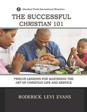 The Successful Christian 101: Twelve Lessons for Mastering the Art of Christian Life and Service