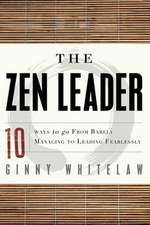 The Zen Leader: 10 Ways to Go from Barely Managing to Leading Fearlessly