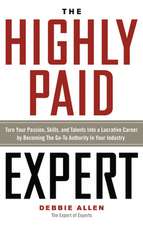 The Highly Paid Expert: Turn Your Passion, Skills, and Talents Into a Lucrative Career by Becoming the Go-To Authority in Your Industry