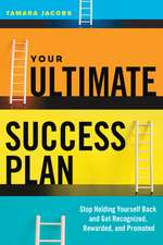 Your Ultimate Success Plan: Stop Holding Yourself Back and Get Recognized, Rewarded and Promoted