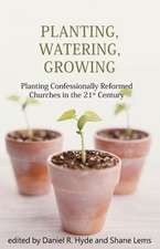 Planting, Watering, Growing: Planting Confessionally Reformed Churches in the 21st Century