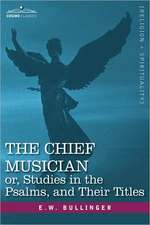 The Chief Musician Or, Studies in the Psalms, and Their Titles