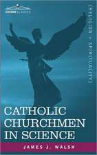 Catholic Churchmen in Science: Sketches of the Lives of Catholic Ecclesiastics Who Were Among the Great Founders in Science