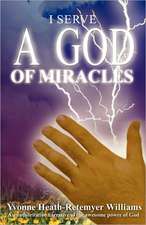 I Serve a God of Miracles: An Authoritative Narrative of the Awesome Power of God