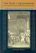 The Duke of Queensberry and the Union of Scotland and England: James Douglas and the Act of Union of 1707