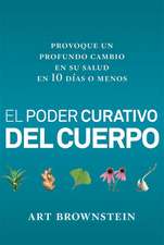 El Poder Curativo del Cuerpo: Provoque Un Profundo Cambio En Su Salud En 10 Dias O Menos