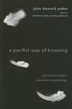 A Pacifist Way of Knowing: John Howard Yoder's Nonviolent Epistemology