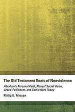 The Old Testament Roots of Nonviolence: Abraham's Personal Faith, Moses' Social Vision, Jesus' Fulfillment, and God's Work Today