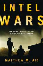 Intel Wars: The Secret History of the Fight Against Terror