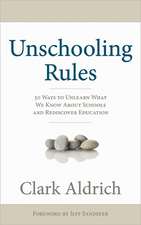 Unschooling Rules: 55 Ways to Unlearn What We Know about Schools and Rediscover Education