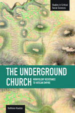 Underground Church, The: Non-violent Resistance To The Vatican Empire: Studies in Critical Social Sciences, Volume 40