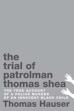 The Trial of Patrolman Thomas Shea: The True Account of a Police Murder of an Innocent Black Child