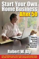 Start Your Own Home Business After 50: How to Survive, Thrive & Earn the Income You Deserve