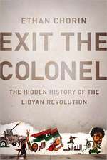 Exit the Colonel: The Hidden History of the Libyan Revolution