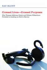 Crossed Lives--Crossed Purposes: Why Thomas Jefferson Failed and William Wilberforce Persisted in Leading an End to Slavery