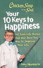 Chicken Soup for the Soul: Your 10 Keys to Happiness: 101 Real-Life Stories that Will Show You How to Improve Your Life