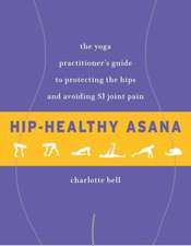 Hip-Healthy Asana: The Yoga Practitioner's Guide to Protecting the Hips and Avoiding Si Joint Pain