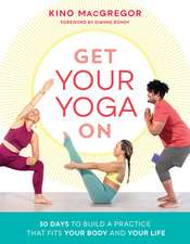 Get Your Yoga on: 30 Days to Build a Practice That Fits Your Body and Your Life