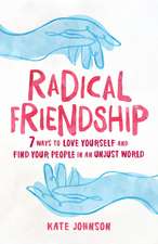 Radical Friendship: Seven Ways to Love Yourself and Find Your People in an Unjust World