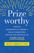 Prizeworthy: How to Meaningfully Connect, Build Character, and Unlock the Potential of Every Child