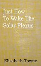 Just How to Wake the Solar Plexus: A Treatise on Experimental and Practical Piety