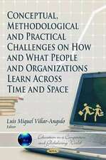 Conceptual, Methodological & Practical Challenges on How & What People & Organizations Learn Across Time & Space