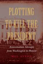 Plotting to Kill the President: Assassination Attempts from Washington to Hoover