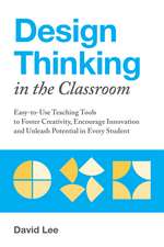 Design Thinking in the Classroom: Easy-to-Use Teaching Tools to Foster Creativity, Encourage Innovation, and Unleash Potential in Every Student