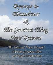 Byways to Blessedness & the Greatest Thing Ever Known the Collected New Thought Wisdom of James Allen and Ralph Waldo Trine