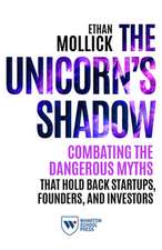 The Unicorn`s Shadow – Combating the Dangerous Myths that Hold Back Startups, Founders, and Investors